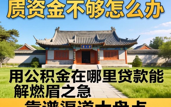 买房资金不够怎么办?用公积金在哪里贷款能解燃眉之急?靠谱渠道大盘点