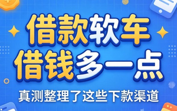 什么借款软件借钱多一点？实测整理了这些下款渠道