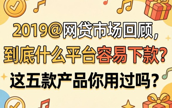 2019年网贷市场回顾：到底什么平台容易下款？这五款产品你用过吗？