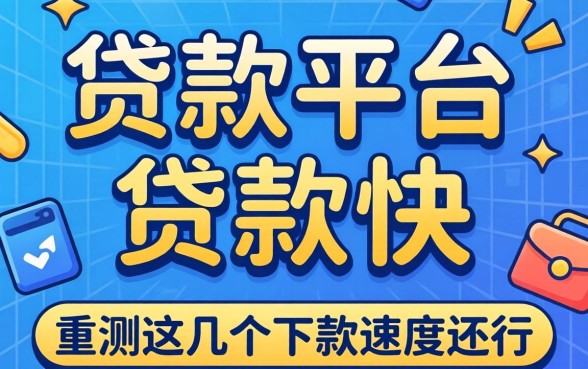 哪个贷款平台好贷款快？实测这几个下款速度还行