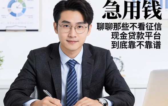 做生意急用钱？聊聊那些不看征信现金贷款的平台到底靠不靠谱