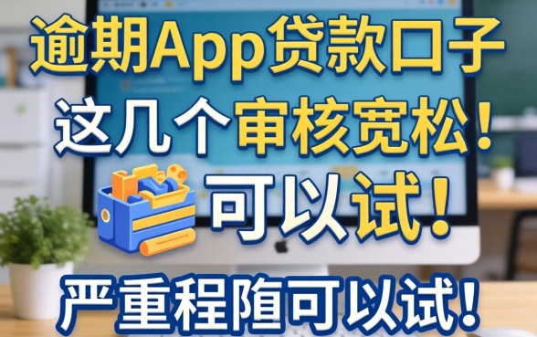 严重逾期app贷款口子2026:这几个审核宽松的可以试