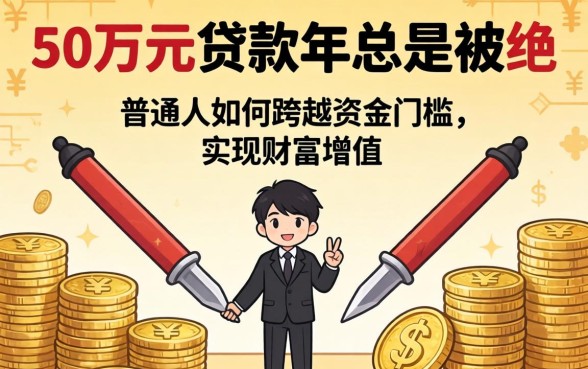 为什么申请50万元贷款2026年总是被拒？普通人如何跨越资金门槛实现财富增值？