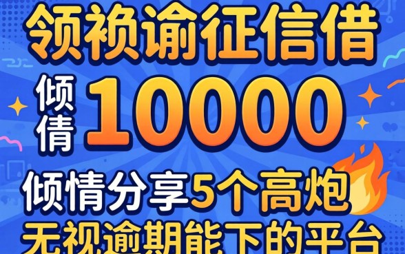 不看征信借10000,倾情分享5个高炮无视逾期能下的平台