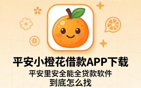 像平安小橙花借款app下载一样安全的贷款软件，到底怎么找？