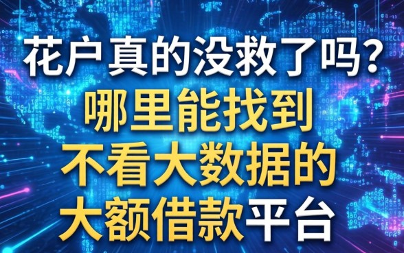 大数据花户真的没救了吗？哪里能找到不看大数据的大额借款平台？