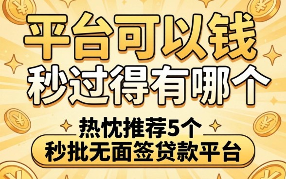 借钱平台可以秒过得有哪个，热忱推荐5个秒批无面签贷款平台