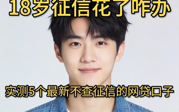 刚满18岁征信花了咋办？实测5个最新不查征信的网贷口子