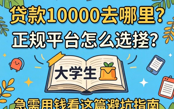 大学生贷款10000去哪里？正规平台怎么选？急需用钱看这篇避坑指南