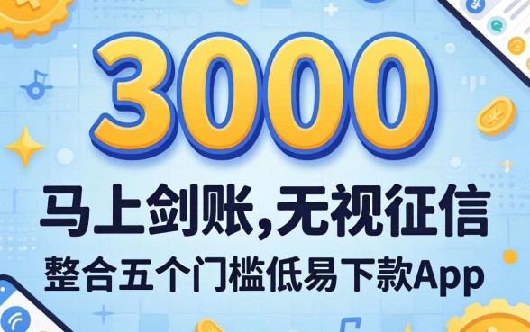 借款3000马上到账的无视征信，整合五个门槛低易下款app