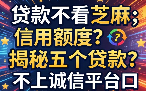 什么贷款不看芝麻信用额度，揭秘五个贷款不上诚信平台的口子
