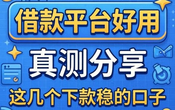 哪款借款平台好用？实测分享这几个下款稳的口子