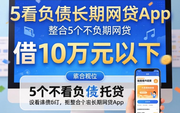 哪个平台可以借10万元以下的钱，整合5个不看负债的长期网贷app
