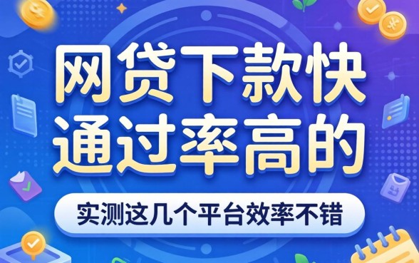 什么网贷下款快通过率高的？实测这几个平台效率不错