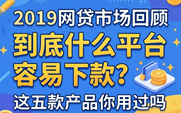 2019年网贷市场回顾：到底什么平台容易下款？这五款产品你用过吗？