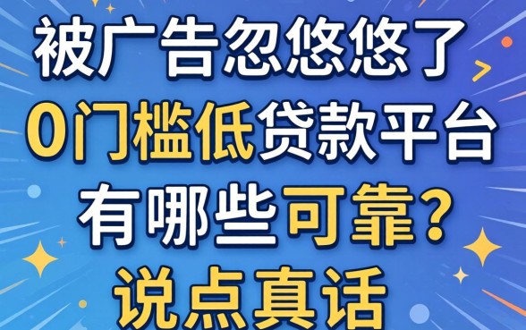 别被广告忽悠了，0门槛低贷款平台有哪些可靠？说点真话