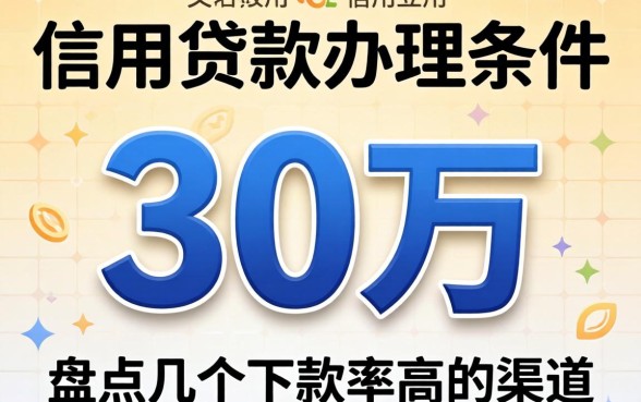 信用贷款办理条件30万，盘点几个下款率高的渠道