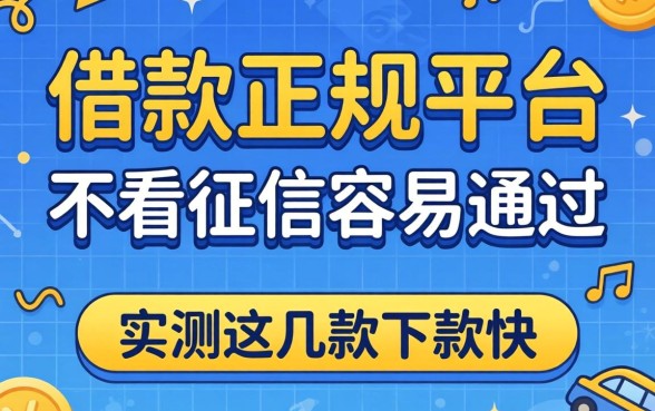 哪个借款正规平台不看征信容易通过的？实测这几款下款快