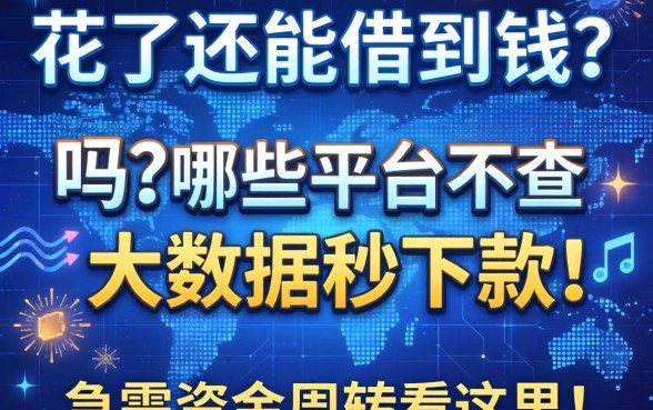 大数据花了还能借到钱吗？哪些平台不查大数据秒下款？急需资金周转看这里！