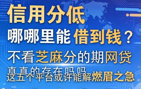 信用分低哪里能借到钱？不看芝麻分的分期网贷真的存在吗？这五个平台或许能解燃眉之急