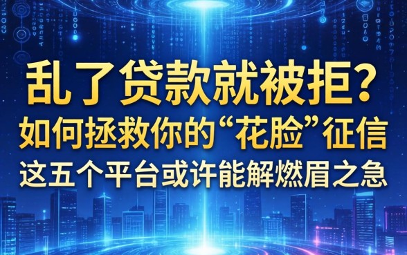 大数据乱了贷款就被拒？如何拯救你的“花脸”征信，这五个平台或许能解燃眉之急
