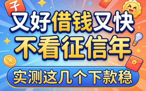 什么平台好借钱又快又不看征信2026年，实测这几个下款稳