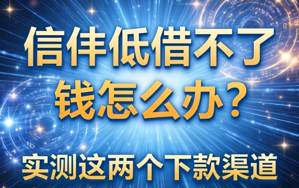 信用低借不了钱怎么办？实测这几个下款渠道