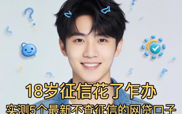 刚满18岁征信花了咋办？实测5个最新不查征信的网贷口子