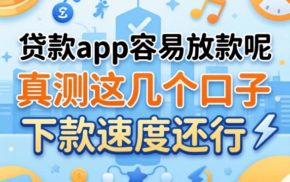 什么贷款app容易放款呢？实测这几个口子下款速度还行