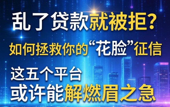 大数据乱了贷款就被拒？如何拯救你的“花脸”征信，这五个平台或许能解燃眉之急