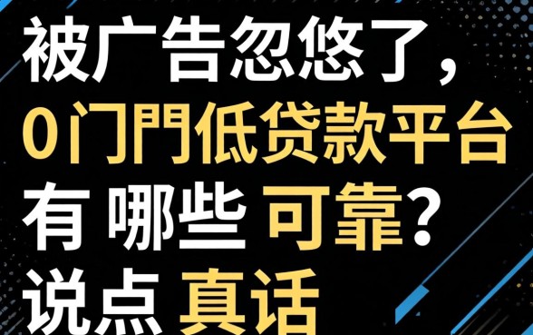 别被广告忽悠了，0门槛低贷款平台有哪些可靠？说点真话