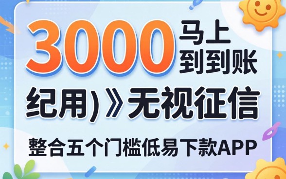 借款3000马上到账的无视征信，整合五个门槛低易下款app