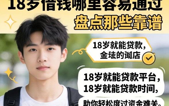 刚满18岁想借钱哪里容易通过？盘点那些靠谱的18岁就能贷款的平台，助你轻松度过资金难关