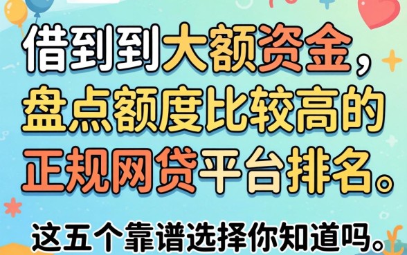 哪里能借到大额资金?盘点额度比较高的正规网贷平台排名,这五个靠谱选择你知道吗?