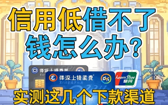 信用低借不了钱怎么办？实测这几个下款渠道