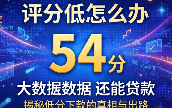 大数据评分低怎么办？大数据54分还能贷款吗？揭秘低分下款的真相与出路