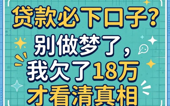今日贷款必下口子？别做梦了，我欠了18万才看清真相