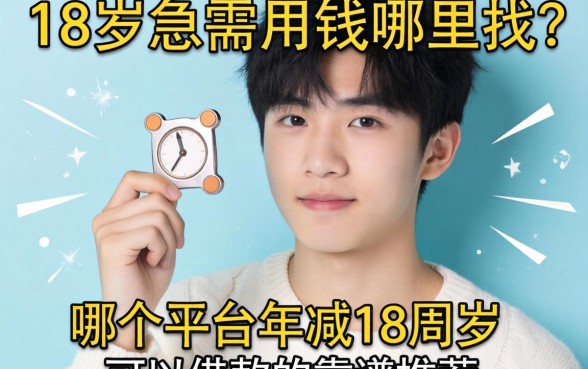 刚满18岁急需用钱哪里找？哪个平台年满18周岁可以借款的靠谱推荐有哪些？