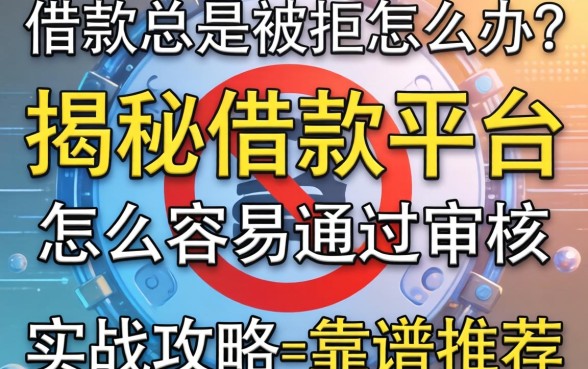 借款总是被拒怎么办?揭秘借款平台怎么容易通过审核的实战攻略与靠谱推荐