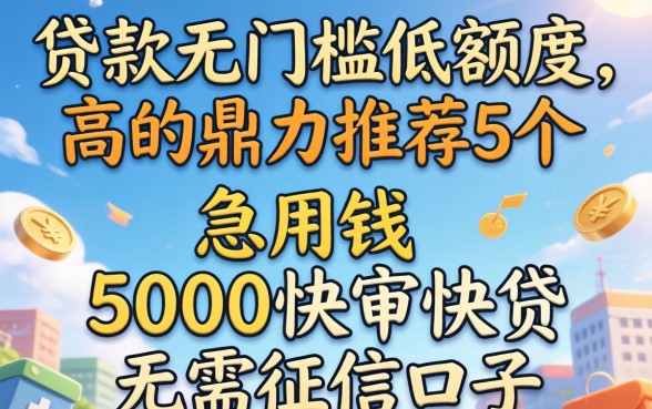 什么贷款无门槛低额度高的，鼎力推荐5个急用钱5000快审快贷无需征信口子