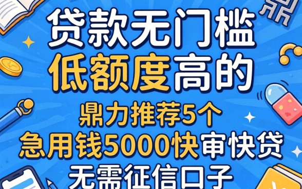 什么贷款无门槛低额度高的，鼎力推荐5个急用钱5000快审快贷无需征信口子