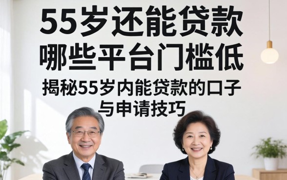 55岁还能贷款吗?哪些平台门槛低?揭秘55岁内能贷款的口子与申请技巧