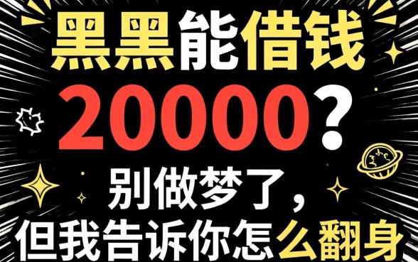 借钱黑户能借钱20000?别做梦了,但我告诉你怎么翻身