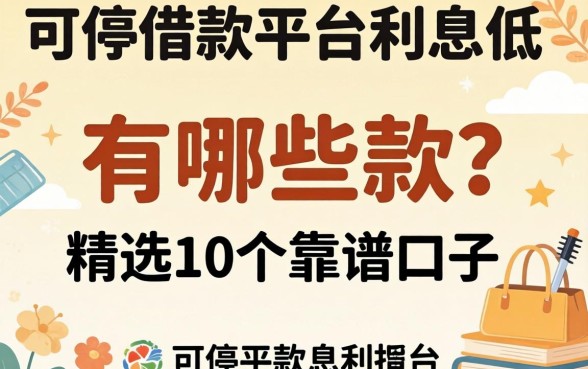 可靠的借款平台利息低的有哪些2026款？精选10个靠谱口子