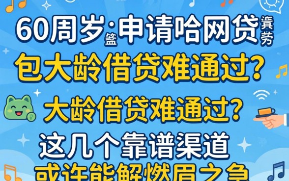 60周岁能申请啥网贷？大龄借贷难通过？这几个靠谱渠道或许能解燃眉之急