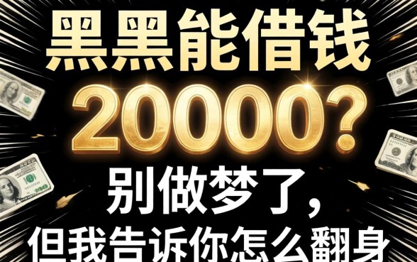 借钱黑户能借钱20000?别做梦了,但我告诉你怎么翻身