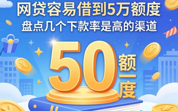 哪家网贷容易借到5万额度的？盘点几个下款率高的渠道
