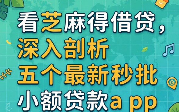 不看芝麻得借贷，深入剖析五个最新秒批小额贷款app