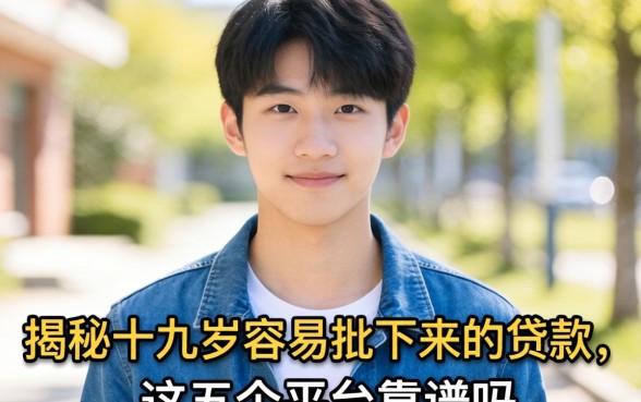 十九岁真的能轻松借钱？揭秘十九岁容易批下来的贷款，这五个平台靠谱吗？