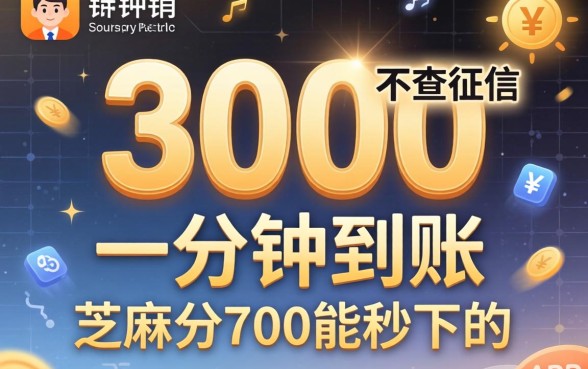 借3000一分钟到账不查征信2026，芝麻分700能秒下的app真的存在吗